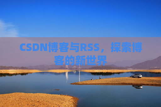 CSDN博客与RSS，探索博客的新世界