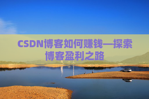 CSDN博客如何赚钱—探索博客盈利之路
