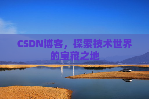 CSDN博客，探索技术世界的宝藏之地